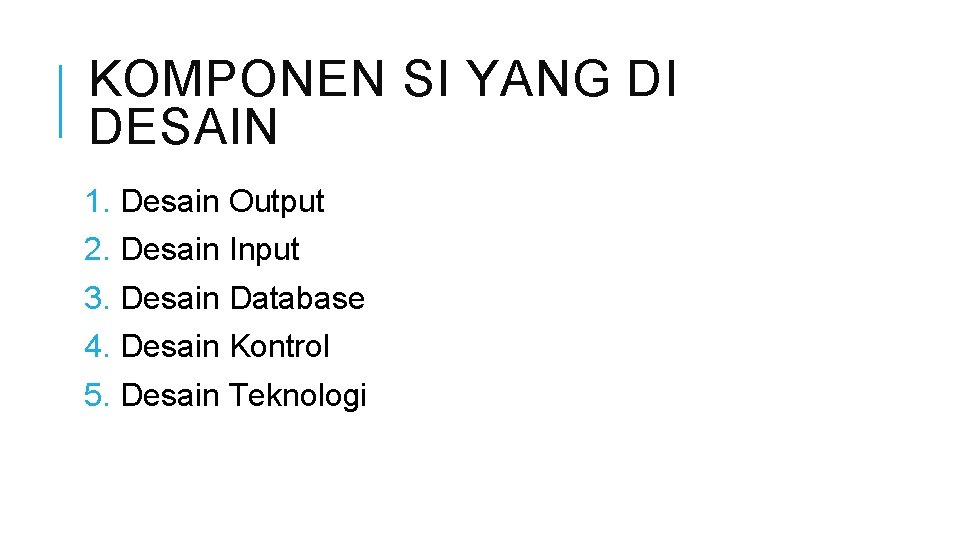 KOMPONEN SI YANG DI DESAIN 1. Desain Output 2. Desain Input 3. Desain Database