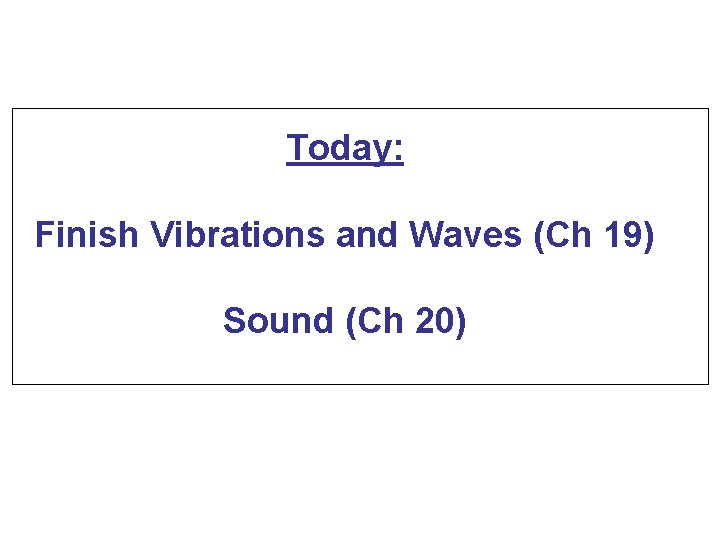 Today: Finish Vibrations and Waves (Ch 19) Sound (Ch 20) 