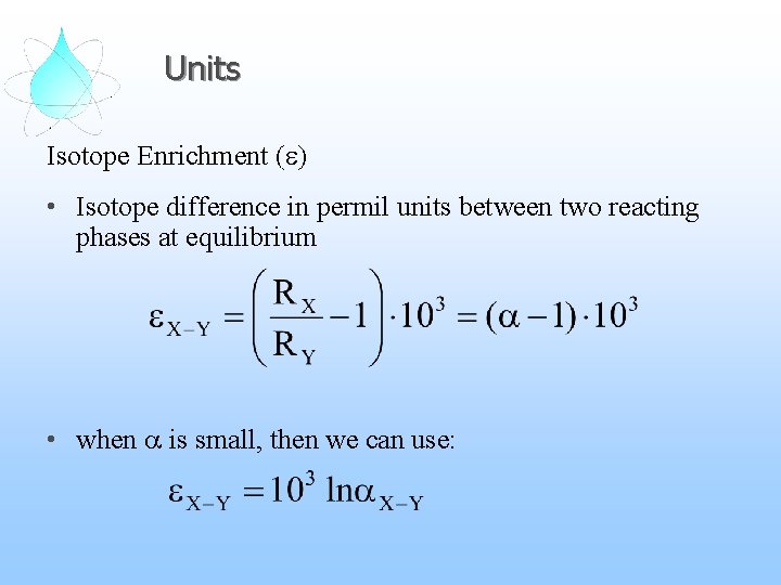 Units Isotope Enrichment (e) • Isotope difference in permil units between two reacting phases