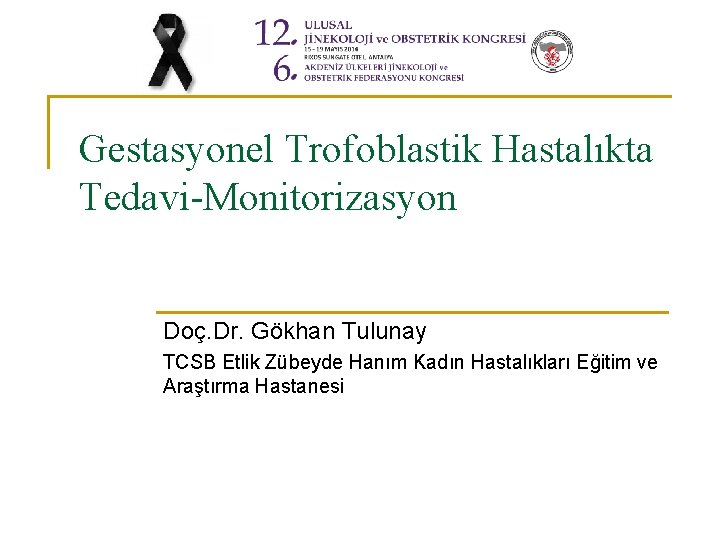 Gestasyonel Trofoblastik Hastalıkta Tedavi-Monitorizasyon Doç. Dr. Gökhan Tulunay TCSB Etlik Zübeyde Hanım Kadın Hastalıkları