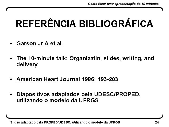 Como fazer uma apresentação de 10 minutos REFERÊNCIA BIBLIOGRÁFICA • Garson Jr A et