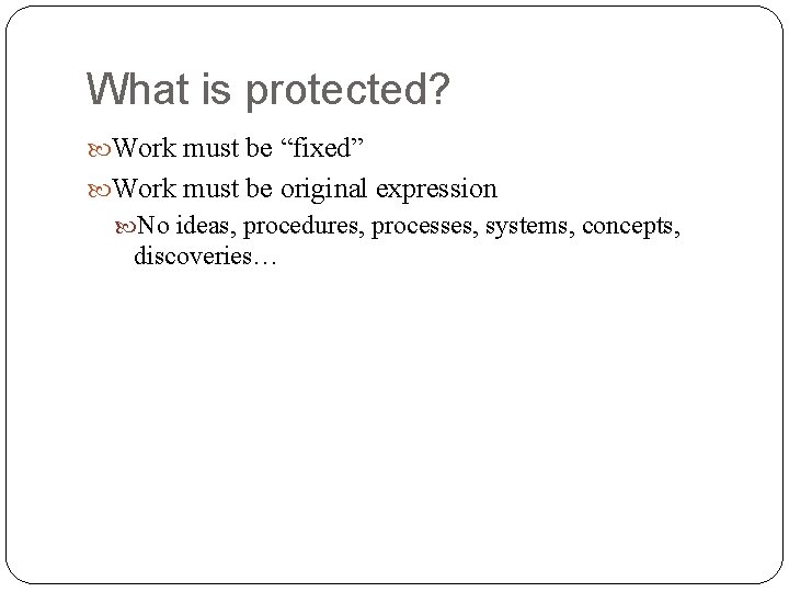 What is protected? Work must be “fixed” Work must be original expression No ideas,