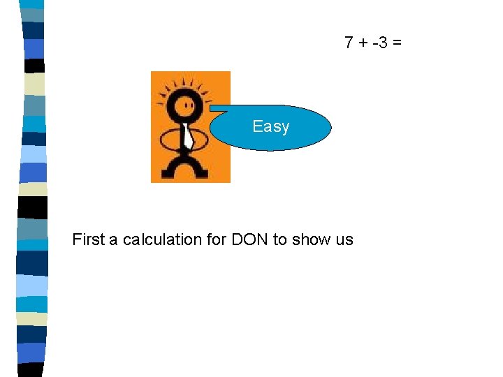 7 + -3 = Easy First a calculation for DON to show us 