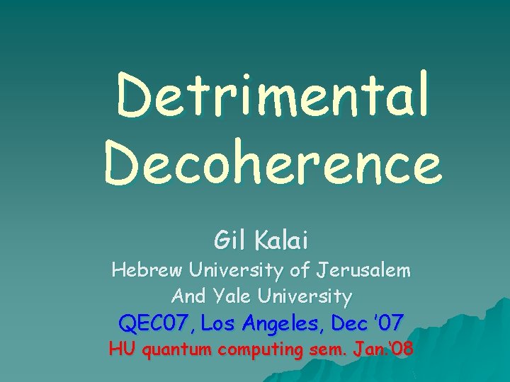 Detrimental Decoherence Gil Kalai Hebrew University of Jerusalem And Yale University QEC 07, Los