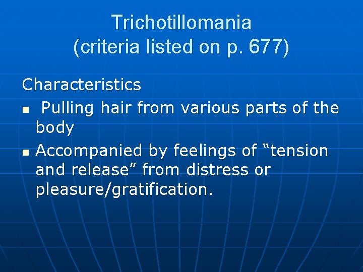 Trichotillomania (criteria listed on p. 677) Characteristics n Pulling hair from various parts of