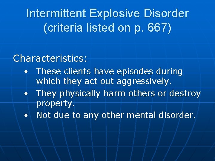 Intermittent Explosive Disorder (criteria listed on p. 667) Characteristics: • These clients have episodes