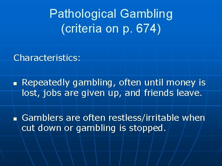 Pathological Gambling (criteria on p. 674) Characteristics: n n Repeatedly gambling, often until money