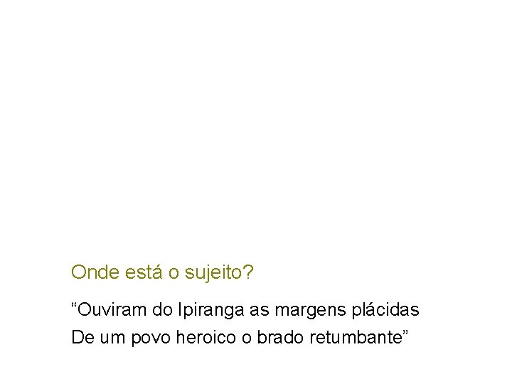 Onde está o sujeito? “Ouviram do Ipiranga as margens plácidas De um povo heroico