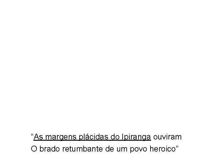 “As margens plácidas do Ipiranga ouviram O brado retumbante de um povo heroico” Língua