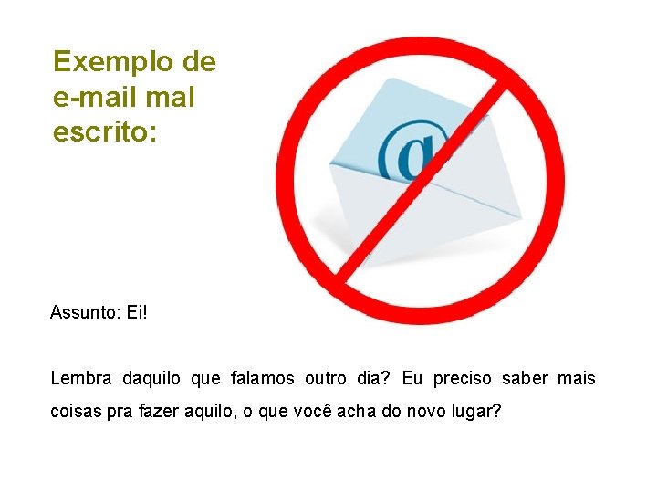 Exemplo de e-mail mal escrito: Assunto: Ei! Lembra daquilo que falamos outro dia? Eu