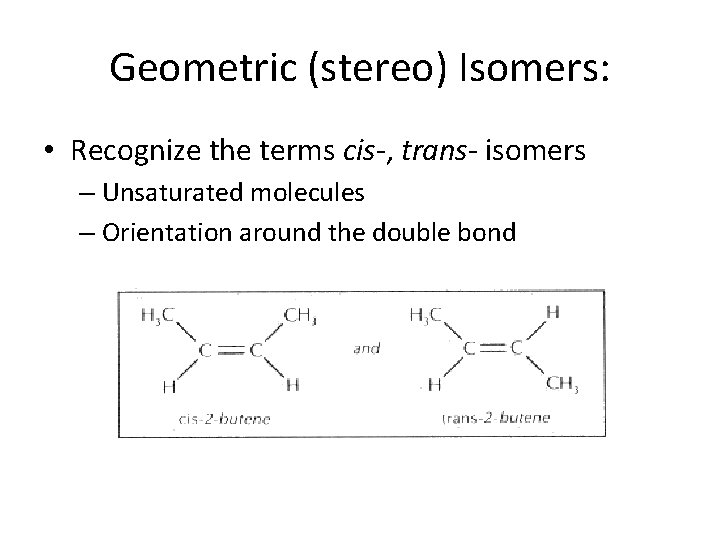 Geometric (stereo) Isomers: • Recognize the terms cis-, trans- isomers – Unsaturated molecules –