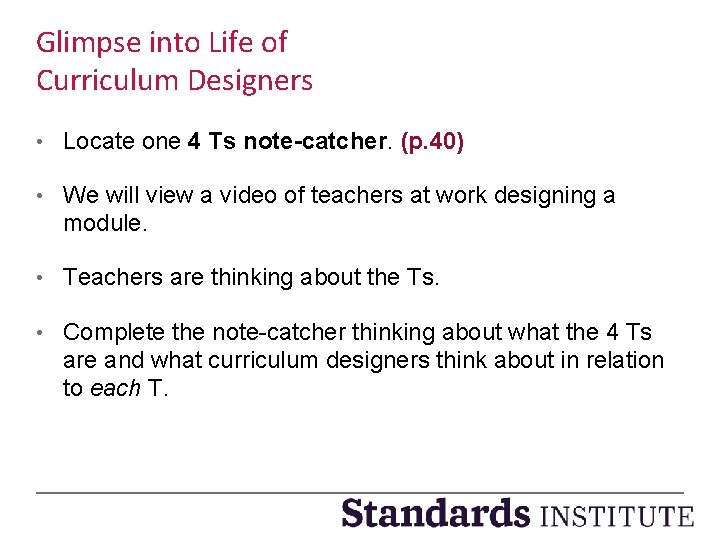 Glimpse into Life of Curriculum Designers • Locate one 4 Ts note-catcher. (p. 40)