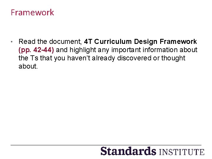 Framework • Read the document, 4 T Curriculum Design Framework (pp. 42 -44) and
