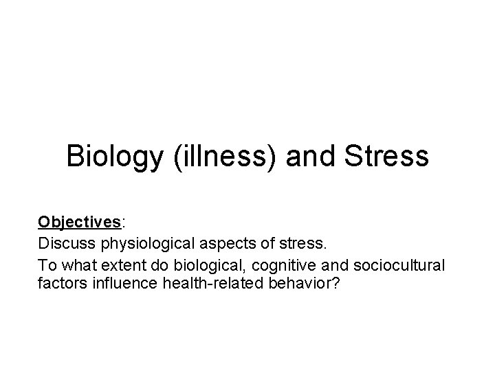 Biology (illness) and Stress Objectives: Discuss physiological aspects of stress. To what extent do