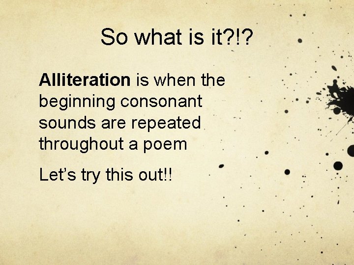 So what is it? !? Alliteration is when the beginning consonant sounds are repeated