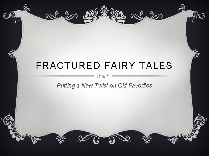 FRACTURED FAIRY TALES Putting a New Twist on Old Favorites 