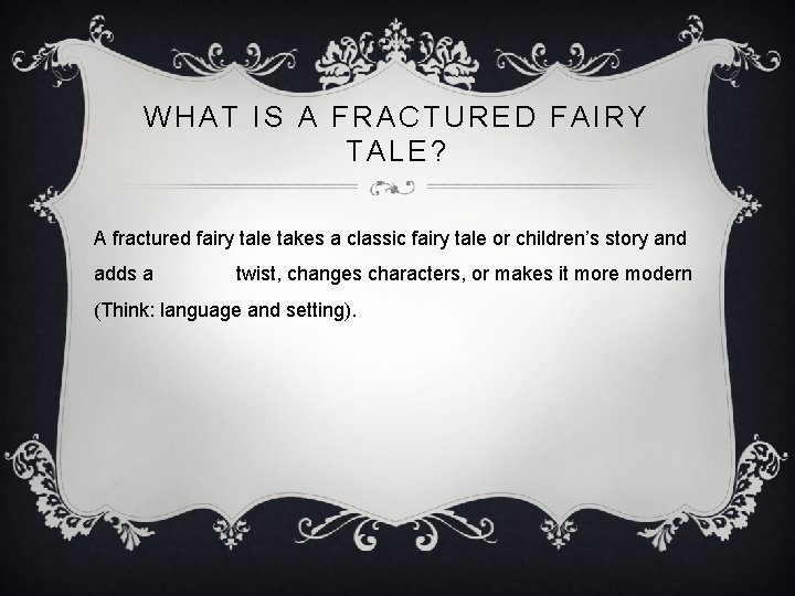 WHAT IS A FRACTURED FAIRY TALE? A fractured fairy tale takes a classic fairy