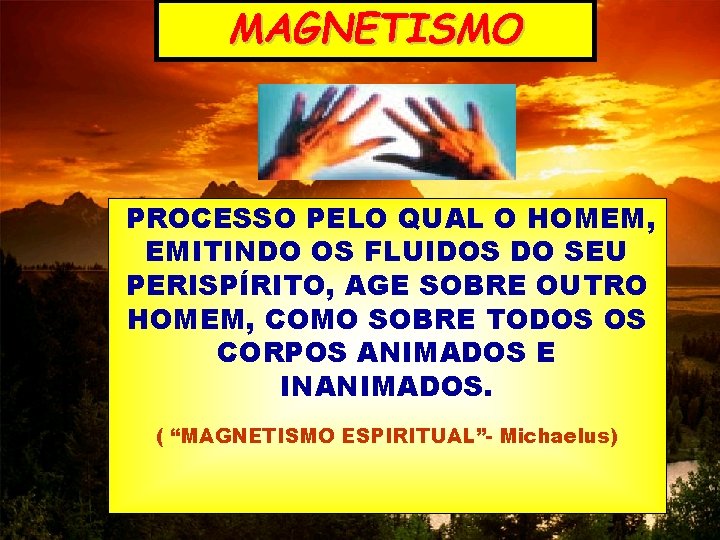 MAGNETISMO PROCESSO PELO QUAL O HOMEM, EMITINDO OS FLUIDOS DO SEU PERISPÍRITO, AGE SOBRE