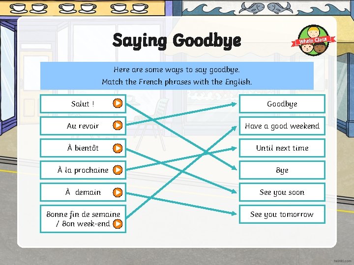 Saying Goodbye Here are some ways to say goodbye. Match the French phrases with