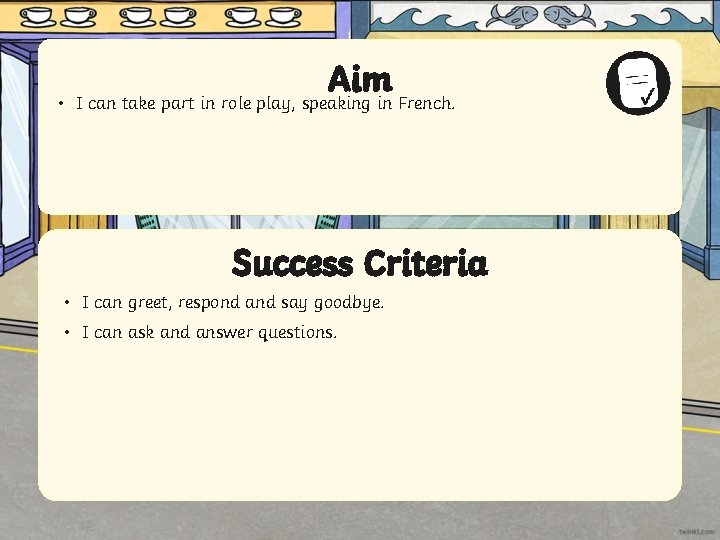 Aim • I can take part in role play, speaking in French. Success Criteria