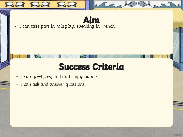 Aim • I can take part in role play, speaking in French. Success Criteria