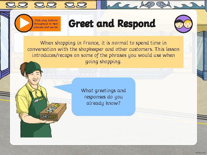 Click play buttons throughout to hear phrases and words. Greet and Respond When shopping