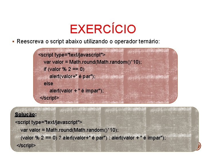 EXERCÍCIO § Reescreva o script abaixo utilizando o operador ternário: <script type="text/javascript"> var valor