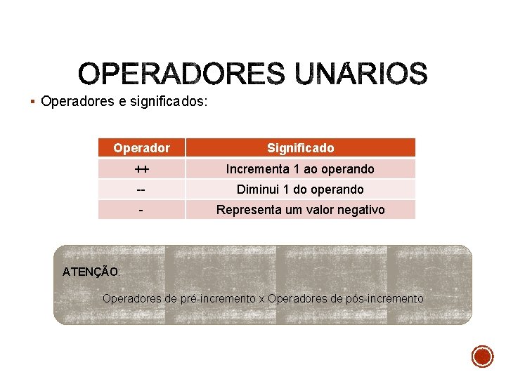 § Operadores e significados: Operador Significado ++ Incrementa 1 ao operando -- Diminui 1