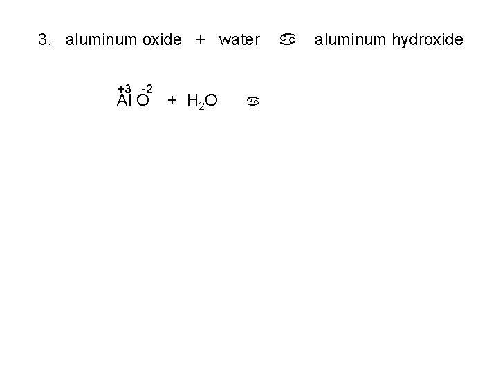 3. aluminum oxide + water +3 -2 Al O + H 2 O a