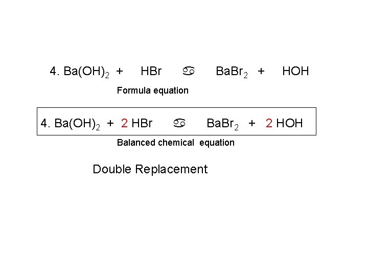 4. Ba(OH)2 + HBr Ba. Br 2 + a HOH Formula equation 4. Ba(OH)2
