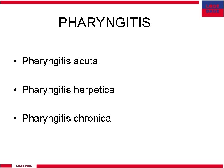 PHARYNGITIS • Pharyngitis acuta • Pharyngitis herpetica • Pharyngitis chronica Lægedage 