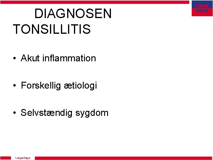 DIAGNOSEN TONSILLITIS • Akut inflammation • Forskellig ætiologi • Selvstændig sygdom Lægedage 