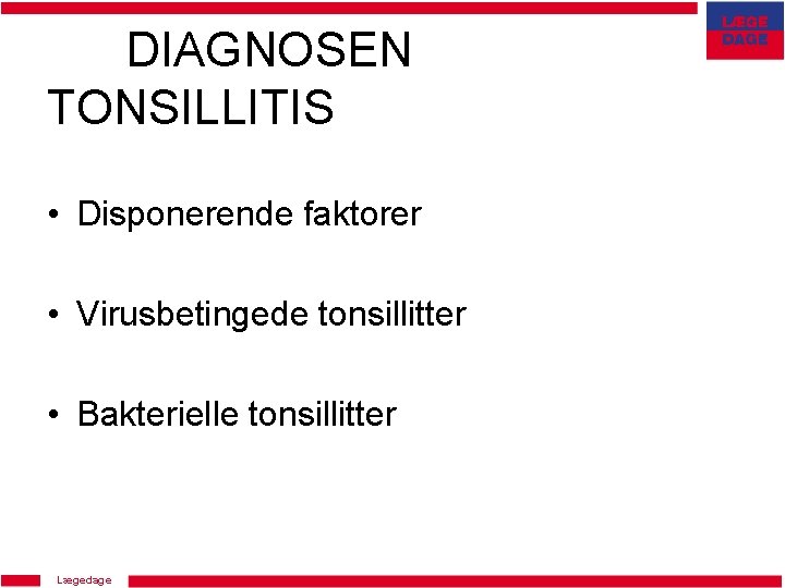 DIAGNOSEN TONSILLITIS • Disponerende faktorer • Virusbetingede tonsillitter • Bakterielle tonsillitter Lægedage 