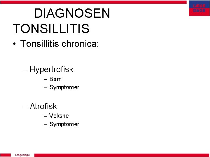 DIAGNOSEN TONSILLITIS • Tonsillitis chronica: – Hypertrofisk – Børn – Symptomer – Atrofisk –