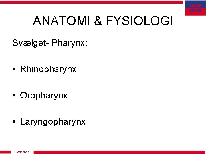 ANATOMI & FYSIOLOGI Svælget- Pharynx: • Rhinopharynx • Oropharynx • Laryngopharynx Lægedage 
