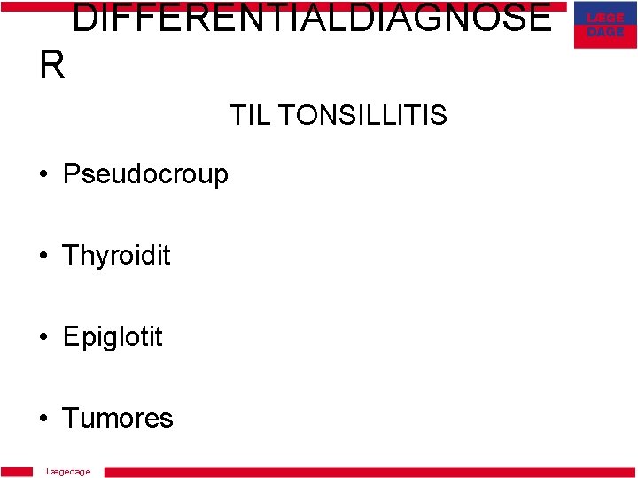 DIFFERENTIALDIAGNOSE R TIL TONSILLITIS • Pseudocroup • Thyroidit • Epiglotit • Tumores Lægedage 