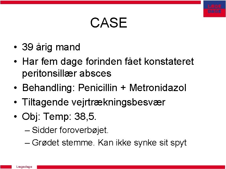 CASE • 39 årig mand • Har fem dage forinden fået konstateret peritonsillær absces