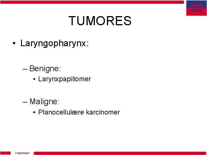 TUMORES • Laryngopharynx: – Benigne: • Larynxpapillomer – Maligne: • Planocellulære karcinomer Lægedage 