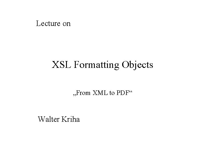 Lecture on XSL Formatting Objects „From XML to PDF“ Walter Kriha 