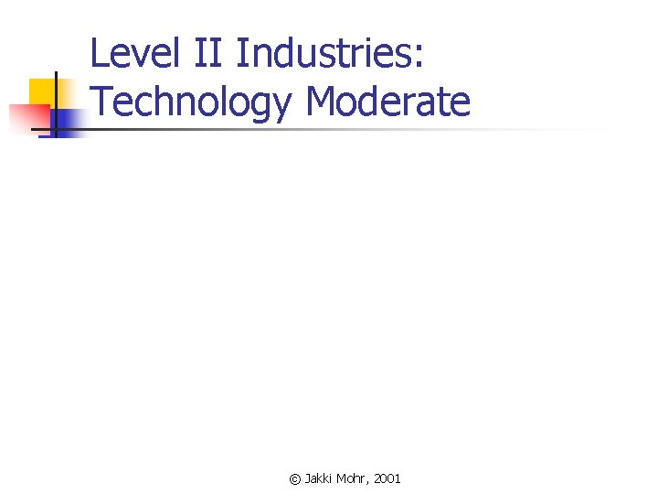 Level II Industries: Technology Moderate © Jakki Mohr, 2001 