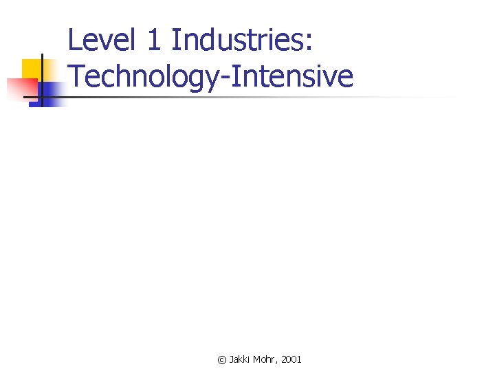 Level 1 Industries: Technology-Intensive © Jakki Mohr, 2001 