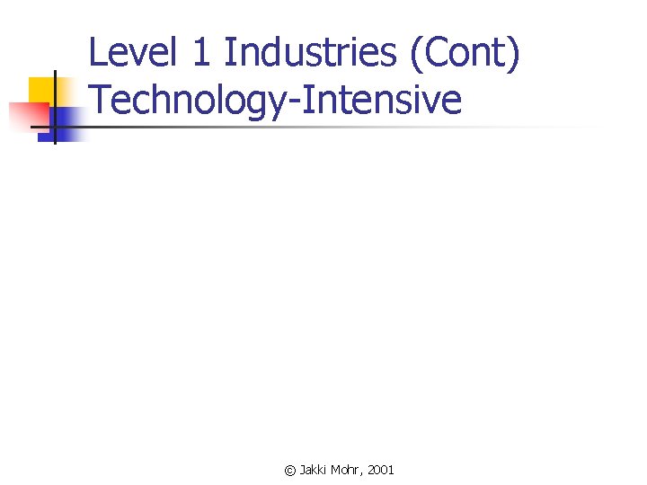 Level 1 Industries (Cont) Technology-Intensive © Jakki Mohr, 2001 