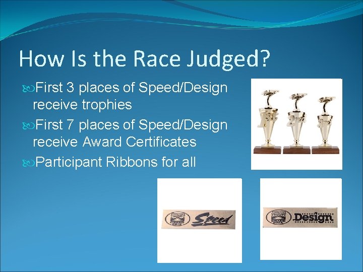 How Is the Race Judged? First 3 places of Speed/Design receive trophies First 7