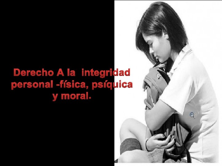 Derecho A la integridad personal -física, psíquica y moral. 