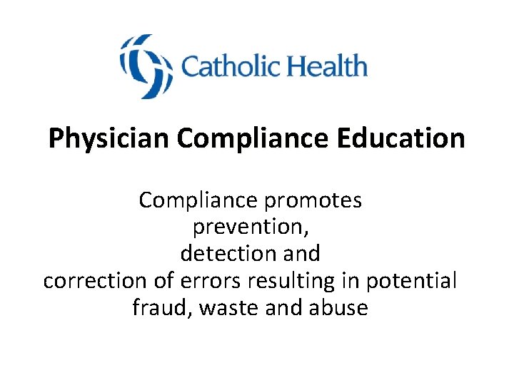 Physician Compliance Education Compliance promotes prevention, detection and correction of errors resulting in potential