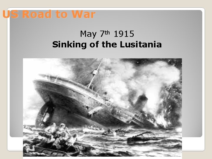 US Road to War May 7 th 1915 Sinking of the Lusitania 