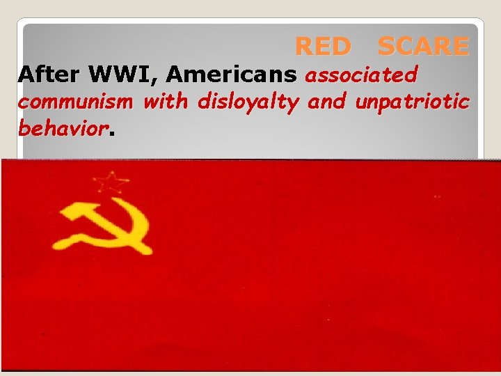 RED SCARE After WWI, Americans associated communism with disloyalty and unpatriotic behavior. 