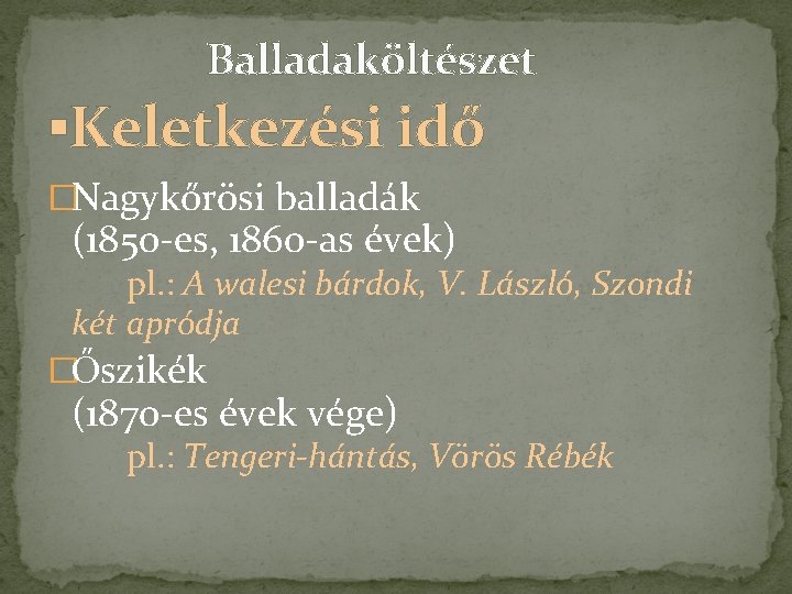 Balladaköltészet ▪Keletkezési idő �Nagykőrösi balladák (1850 -es, 1860 -as évek) pl. : A walesi