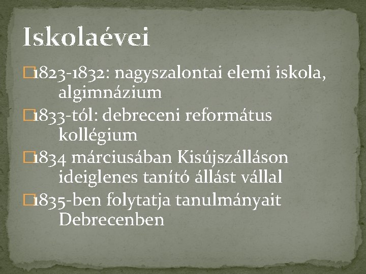 Iskolaévei � 1823 -1832: nagyszalontai elemi iskola, algimnázium � 1833 -tól: debreceni református kollégium