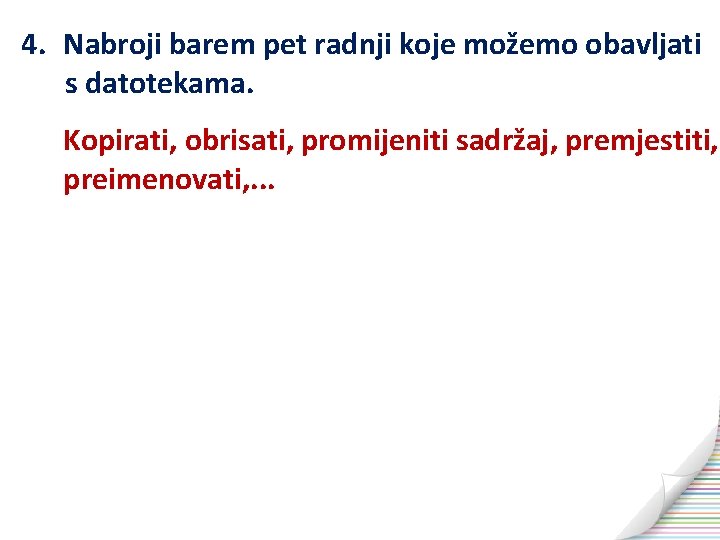 4. Nabroji barem pet radnji koje možemo obavljati s datotekama. Kopirati, obrisati, promijeniti sadržaj,